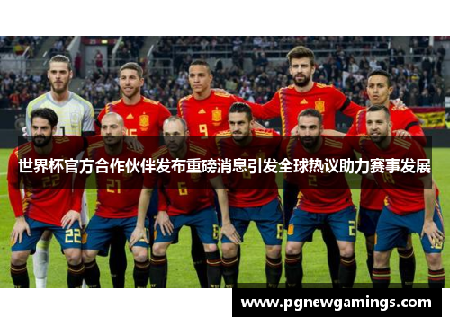 世界杯官方合作伙伴发布重磅消息引发全球热议助力赛事发展 世界杯官方合作伙伴发布重磅消息引发全球热议助力赛事发展